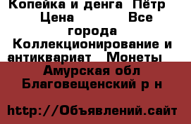 Копейка и денга. Пётр 1 › Цена ­ 1 500 - Все города Коллекционирование и антиквариат » Монеты   . Амурская обл.,Благовещенский р-н